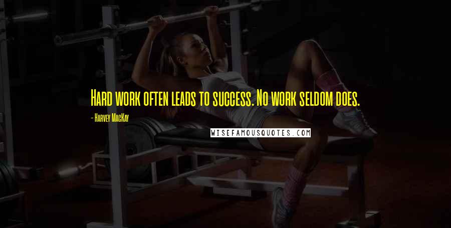 Harvey MacKay Quotes: Hard work often leads to success. No work seldom does.