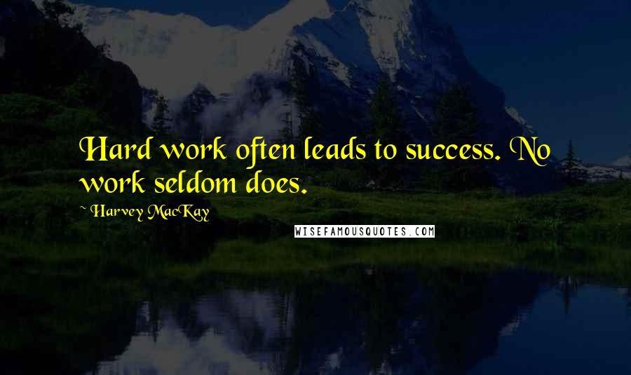 Harvey MacKay Quotes: Hard work often leads to success. No work seldom does.