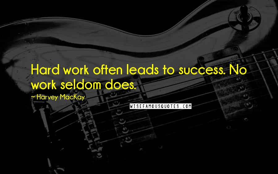 Harvey MacKay Quotes: Hard work often leads to success. No work seldom does.