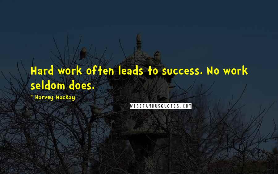 Harvey MacKay Quotes: Hard work often leads to success. No work seldom does.