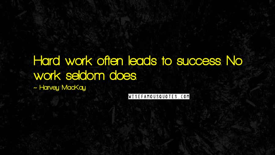 Harvey MacKay Quotes: Hard work often leads to success. No work seldom does.