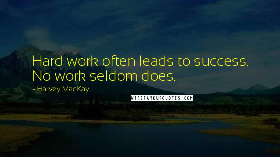 Harvey MacKay Quotes: Hard work often leads to success. No work seldom does.