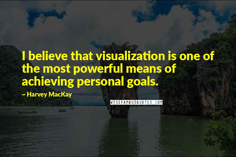 Harvey MacKay Quotes: I believe that visualization is one of the most powerful means of achieving personal goals.