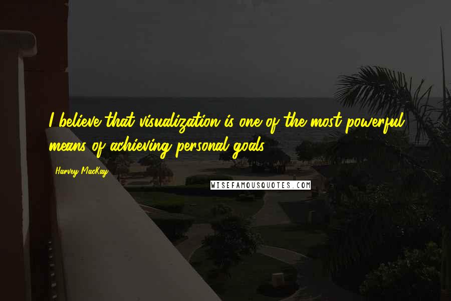 Harvey MacKay Quotes: I believe that visualization is one of the most powerful means of achieving personal goals.