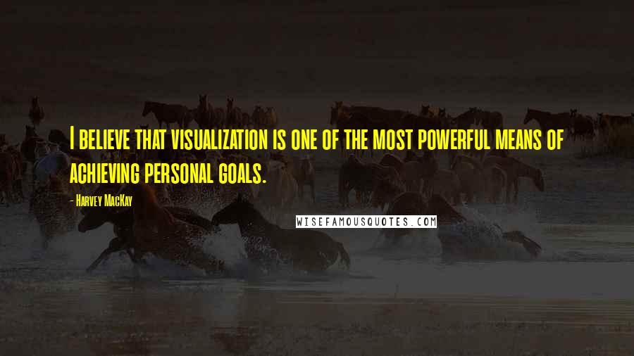 Harvey MacKay Quotes: I believe that visualization is one of the most powerful means of achieving personal goals.