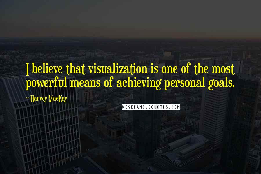 Harvey MacKay Quotes: I believe that visualization is one of the most powerful means of achieving personal goals.