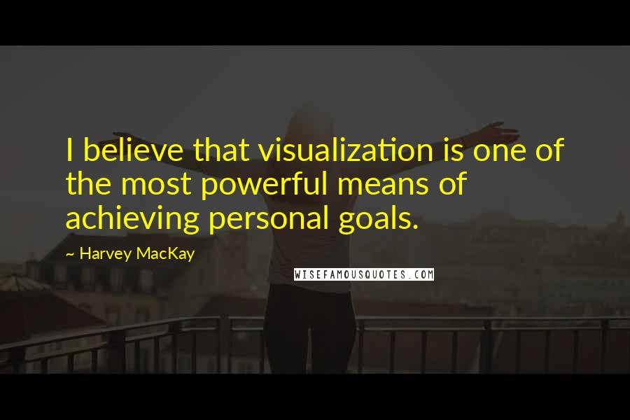 Harvey MacKay Quotes: I believe that visualization is one of the most powerful means of achieving personal goals.