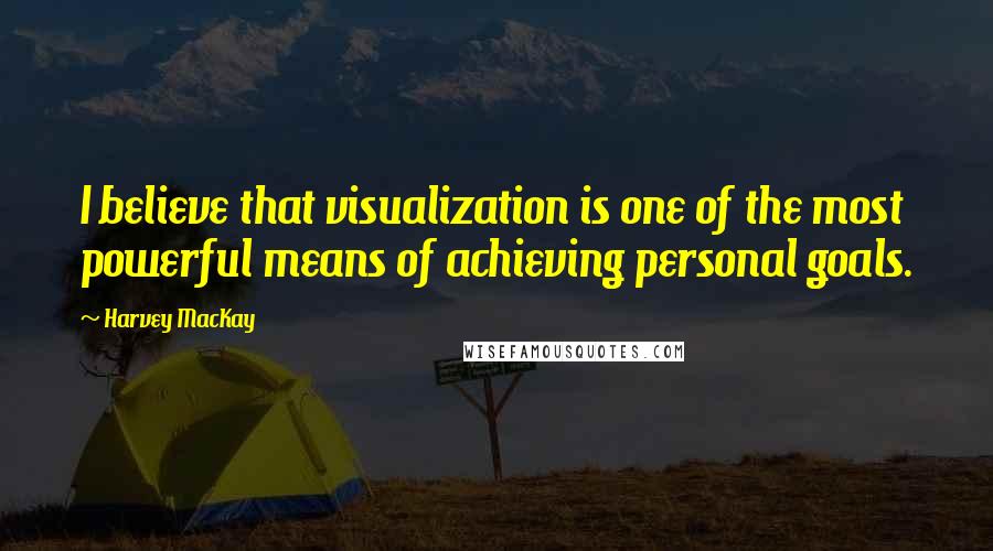 Harvey MacKay Quotes: I believe that visualization is one of the most powerful means of achieving personal goals.