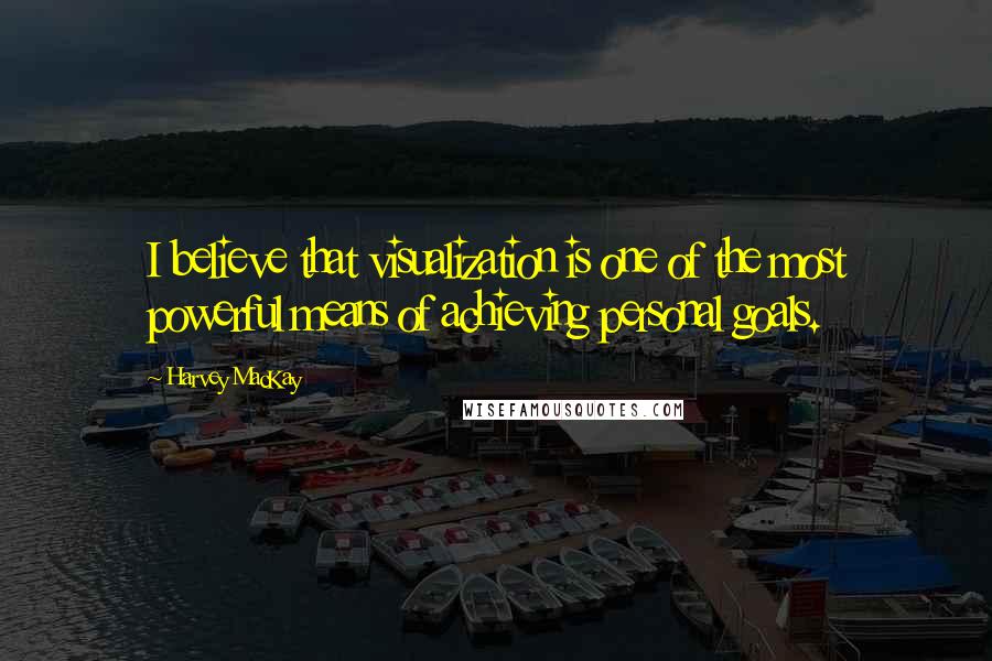 Harvey MacKay Quotes: I believe that visualization is one of the most powerful means of achieving personal goals.