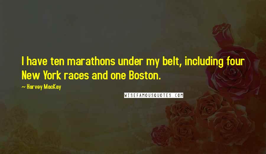Harvey MacKay Quotes: I have ten marathons under my belt, including four New York races and one Boston.
