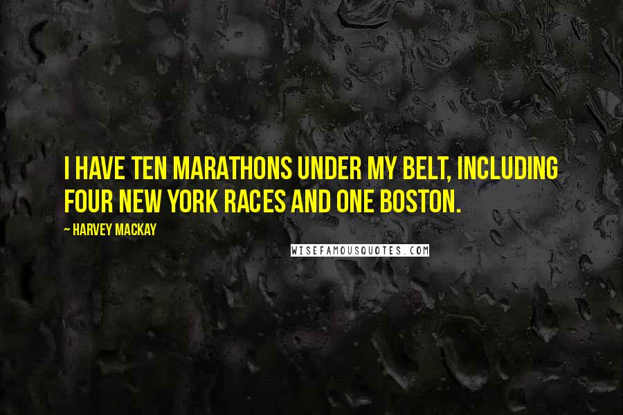 Harvey MacKay Quotes: I have ten marathons under my belt, including four New York races and one Boston.