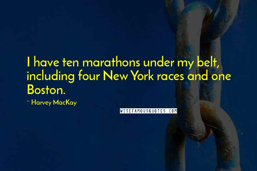 Harvey MacKay Quotes: I have ten marathons under my belt, including four New York races and one Boston.
