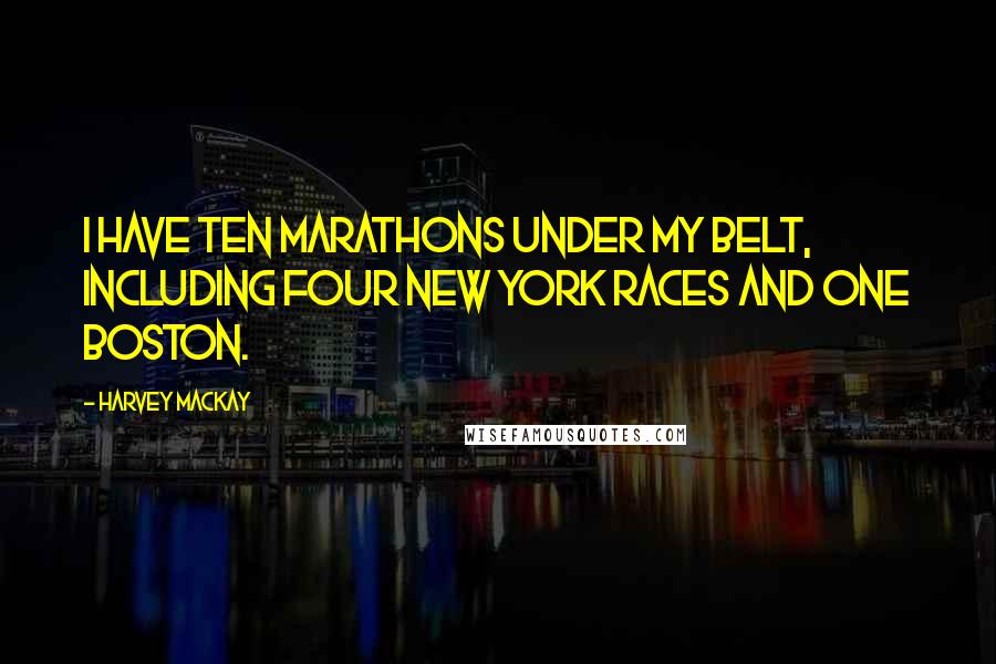 Harvey MacKay Quotes: I have ten marathons under my belt, including four New York races and one Boston.