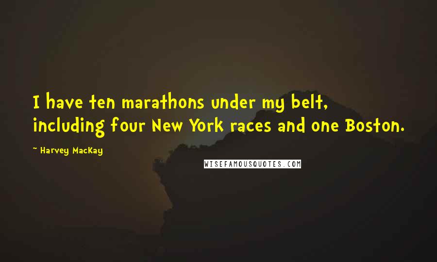 Harvey MacKay Quotes: I have ten marathons under my belt, including four New York races and one Boston.