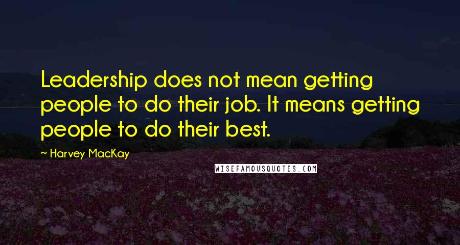 Harvey MacKay Quotes: Leadership does not mean getting people to do their job. It means getting people to do their best.