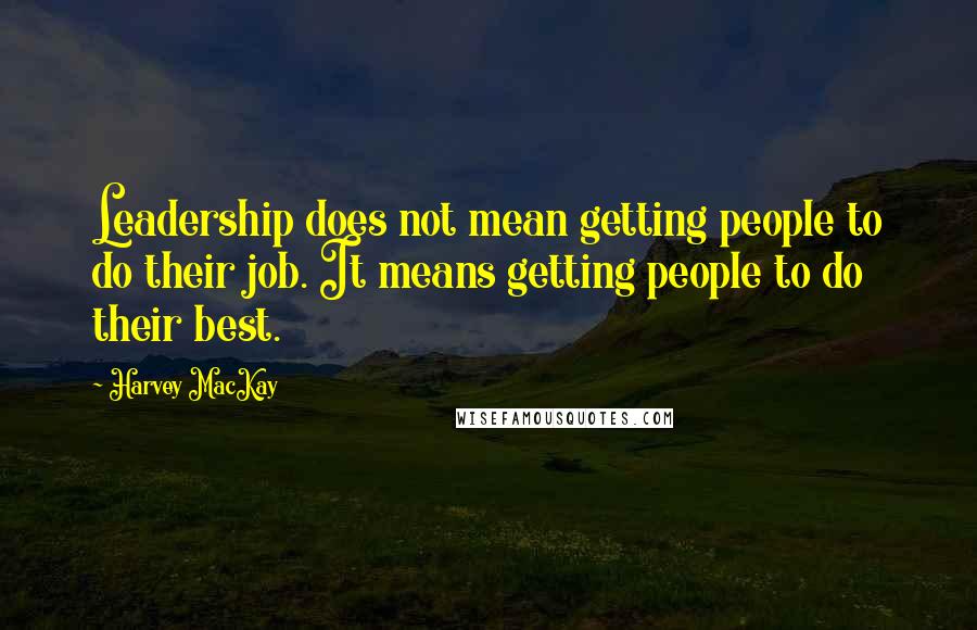 Harvey MacKay Quotes: Leadership does not mean getting people to do their job. It means getting people to do their best.