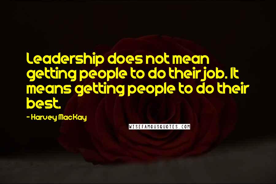 Harvey MacKay Quotes: Leadership does not mean getting people to do their job. It means getting people to do their best.