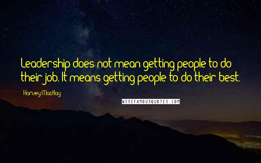 Harvey MacKay Quotes: Leadership does not mean getting people to do their job. It means getting people to do their best.