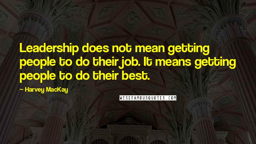 Harvey MacKay Quotes: Leadership does not mean getting people to do their job. It means getting people to do their best.