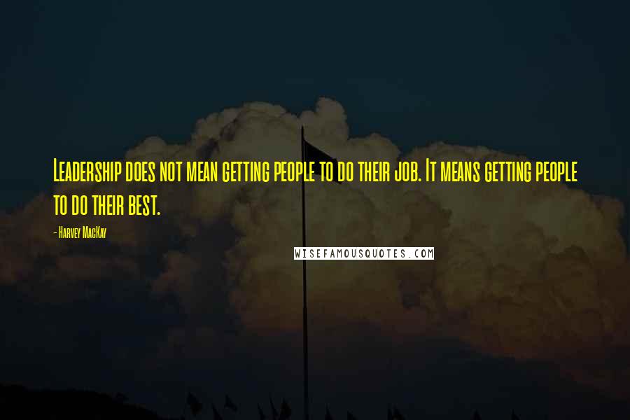 Harvey MacKay Quotes: Leadership does not mean getting people to do their job. It means getting people to do their best.