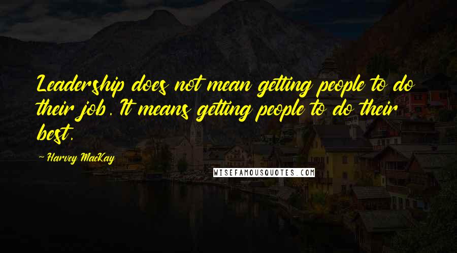 Harvey MacKay Quotes: Leadership does not mean getting people to do their job. It means getting people to do their best.