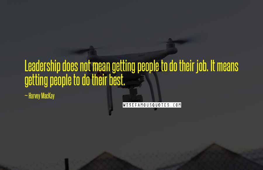 Harvey MacKay Quotes: Leadership does not mean getting people to do their job. It means getting people to do their best.