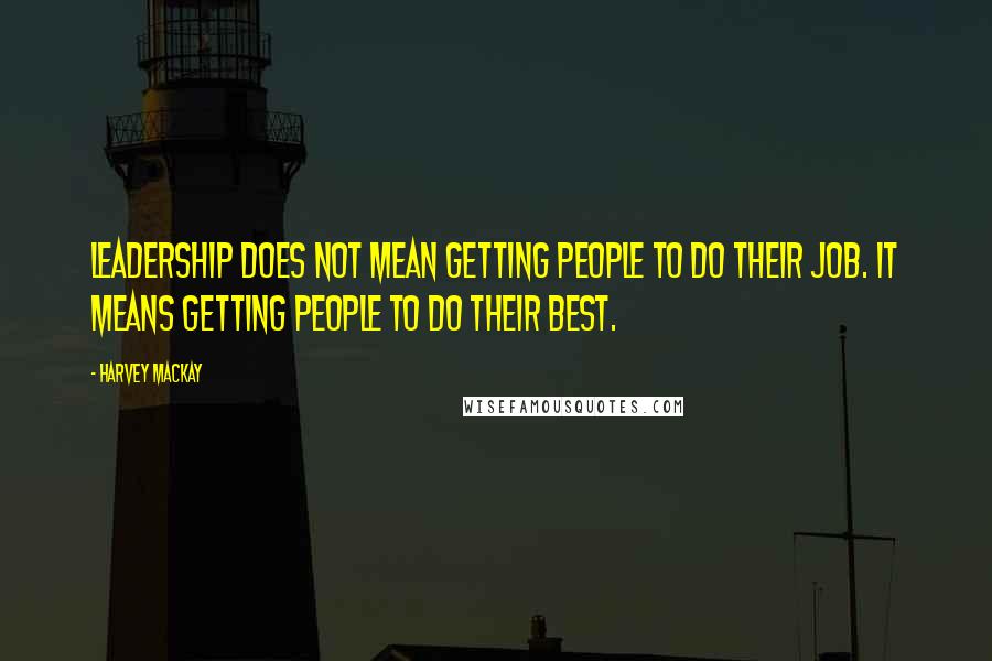 Harvey MacKay Quotes: Leadership does not mean getting people to do their job. It means getting people to do their best.
