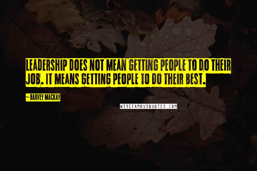 Harvey MacKay Quotes: Leadership does not mean getting people to do their job. It means getting people to do their best.