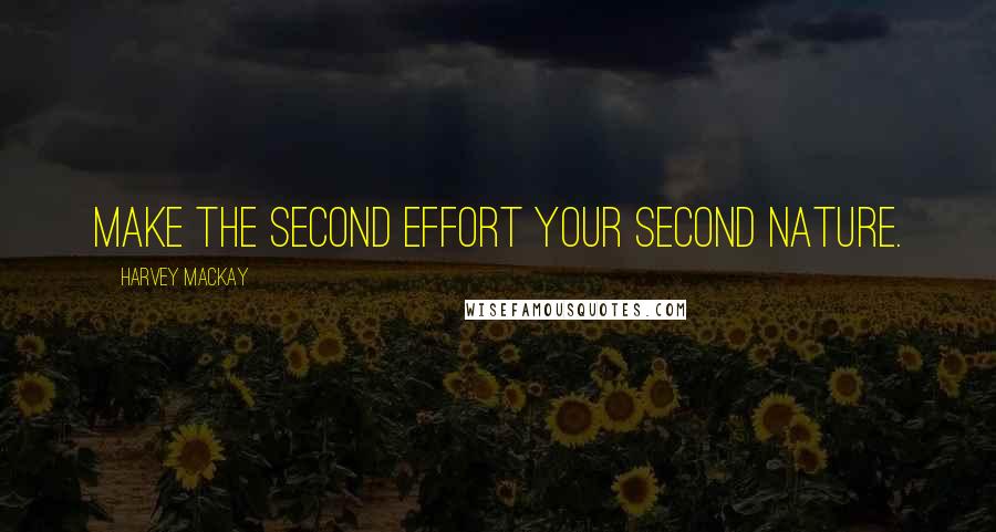 Harvey MacKay Quotes: Make the second effort your second nature.