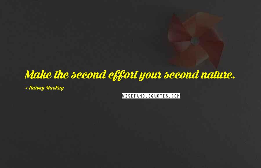 Harvey MacKay Quotes: Make the second effort your second nature.