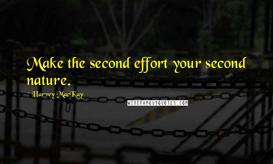 Harvey MacKay Quotes: Make the second effort your second nature.