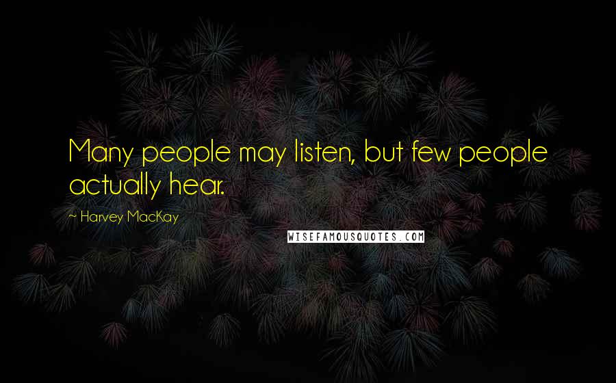 Harvey MacKay Quotes: Many people may listen, but few people actually hear.