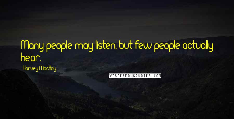 Harvey MacKay Quotes: Many people may listen, but few people actually hear.