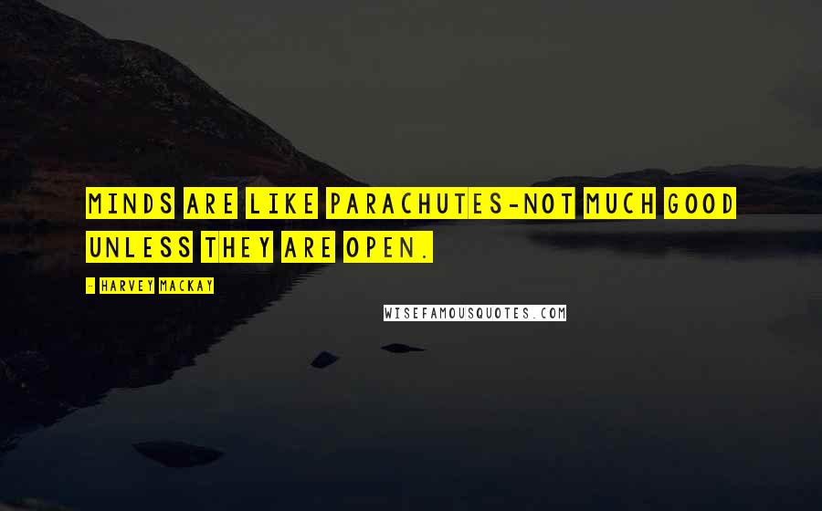 Harvey MacKay Quotes: Minds are like parachutes-not much good unless they are open.