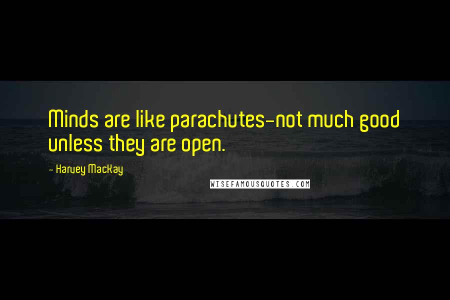 Harvey MacKay Quotes: Minds are like parachutes-not much good unless they are open.