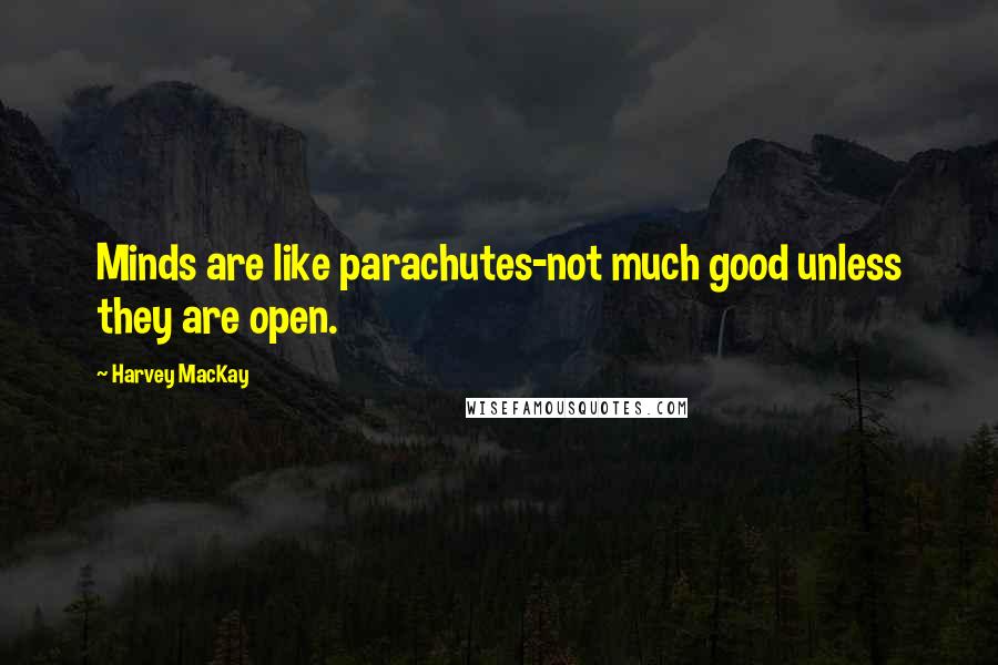 Harvey MacKay Quotes: Minds are like parachutes-not much good unless they are open.