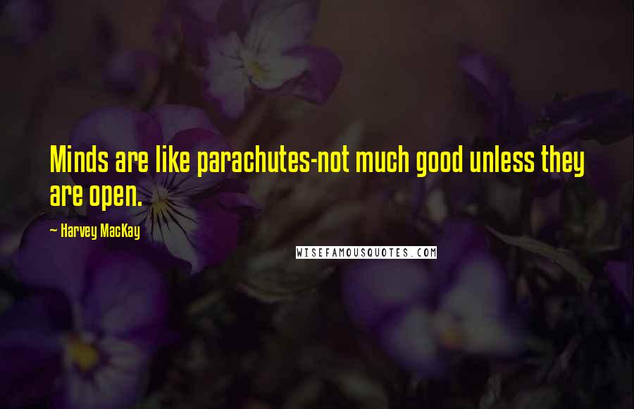 Harvey MacKay Quotes: Minds are like parachutes-not much good unless they are open.