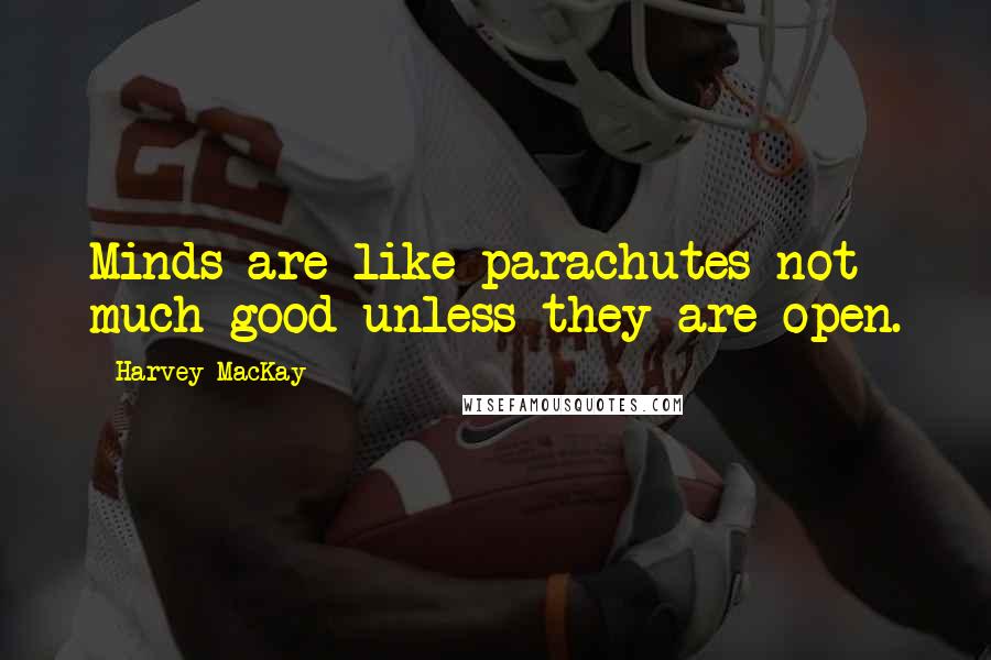 Harvey MacKay Quotes: Minds are like parachutes-not much good unless they are open.