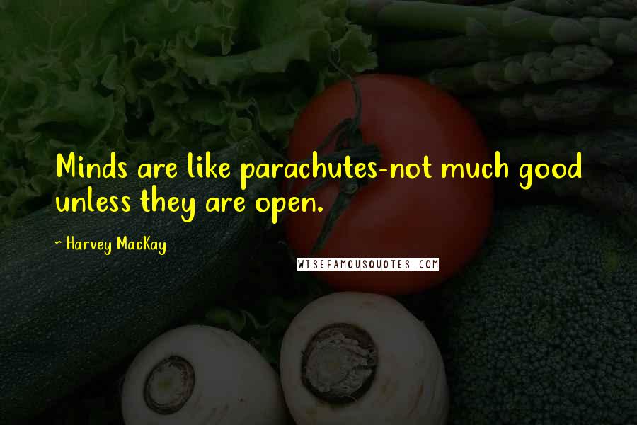 Harvey MacKay Quotes: Minds are like parachutes-not much good unless they are open.