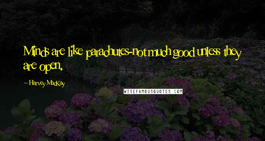 Harvey MacKay Quotes: Minds are like parachutes-not much good unless they are open.