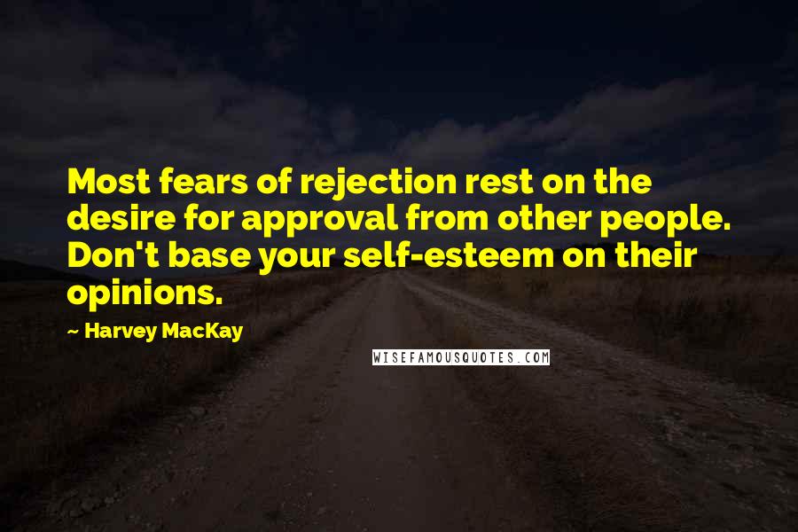 Harvey MacKay Quotes: Most fears of rejection rest on the desire for approval from other people. Don't base your self-esteem on their opinions.