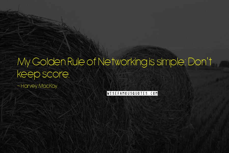 Harvey MacKay Quotes: My Golden Rule of Networking is simple: Don't keep score.