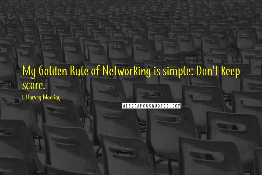 Harvey MacKay Quotes: My Golden Rule of Networking is simple: Don't keep score.