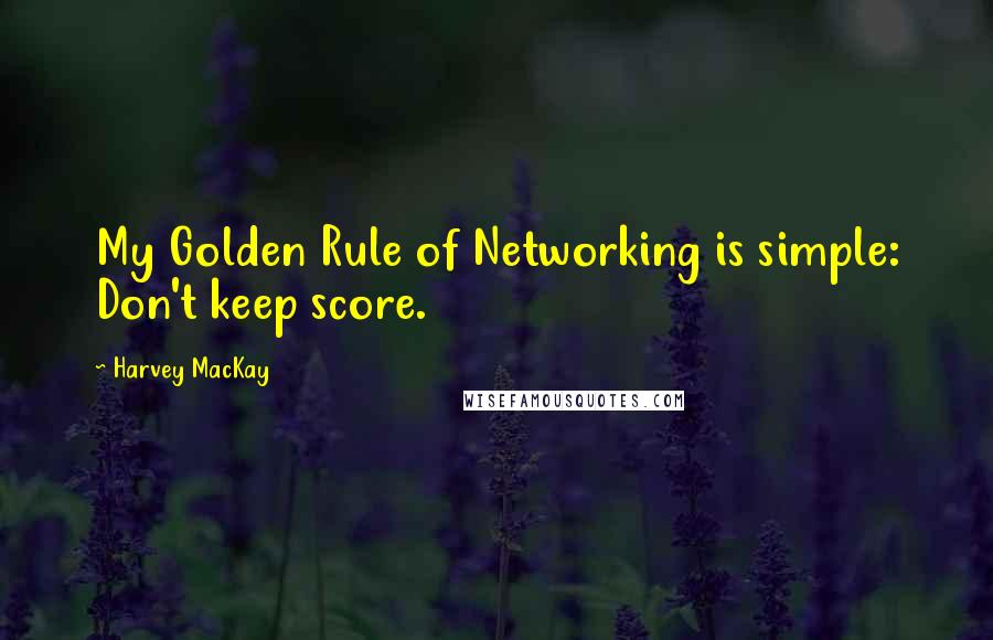 Harvey MacKay Quotes: My Golden Rule of Networking is simple: Don't keep score.