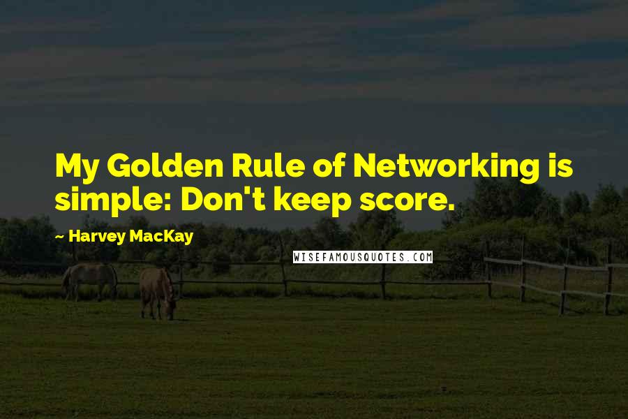 Harvey MacKay Quotes: My Golden Rule of Networking is simple: Don't keep score.