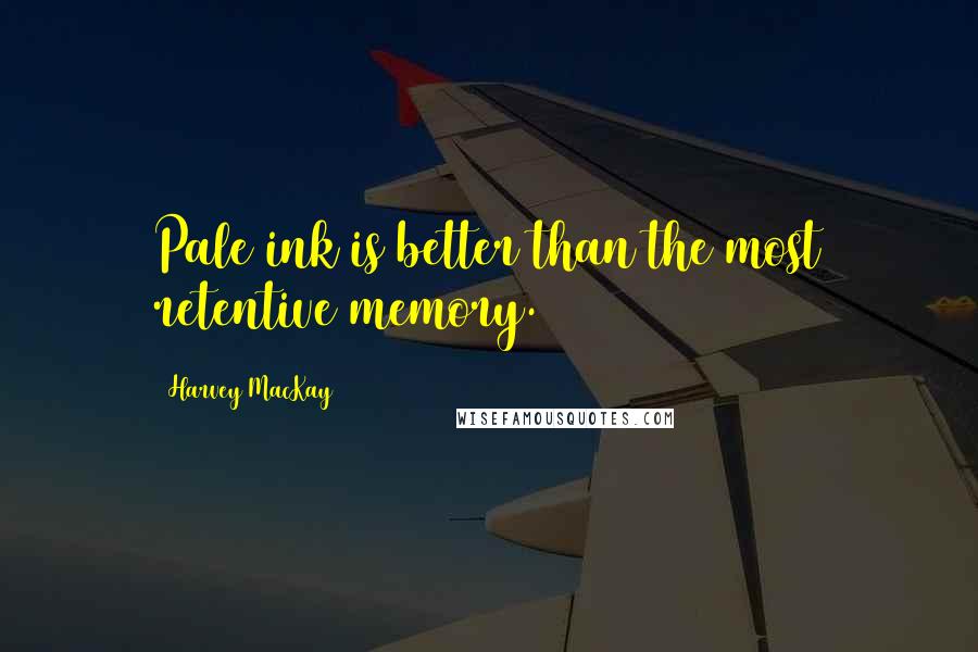 Harvey MacKay Quotes: Pale ink is better than the most retentive memory.