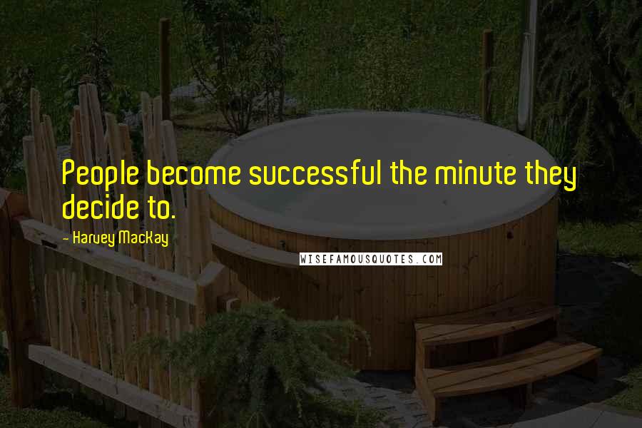 Harvey MacKay Quotes: People become successful the minute they decide to.