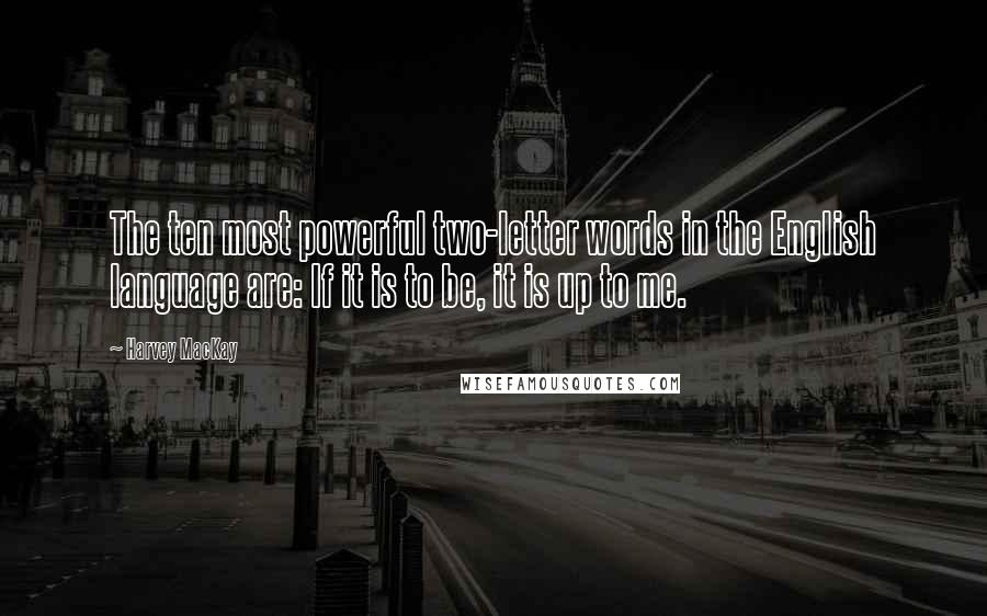 Harvey MacKay Quotes: The ten most powerful two-letter words in the English language are: If it is to be, it is up to me.