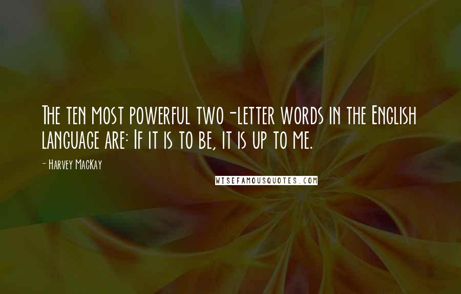 Harvey MacKay Quotes: The ten most powerful two-letter words in the English language are: If it is to be, it is up to me.