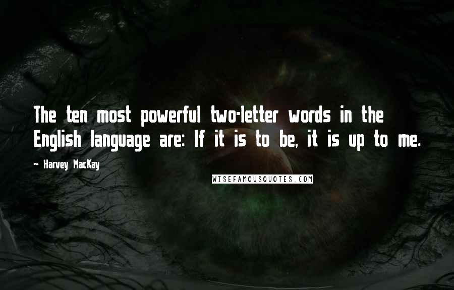 Harvey MacKay Quotes: The ten most powerful two-letter words in the English language are: If it is to be, it is up to me.